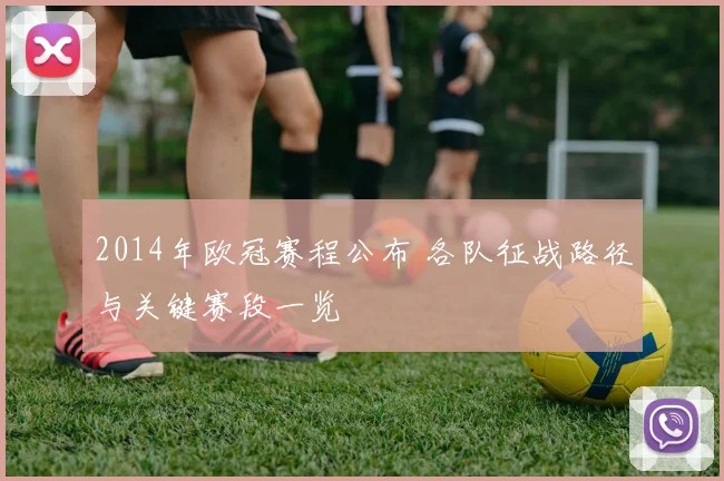 2014年欧冠赛程公布 各队征战路径与关键赛段一览