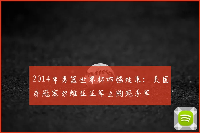 2014年男篮世界杯四强结果:美国夺冠塞尔维亚亚军立陶宛季军