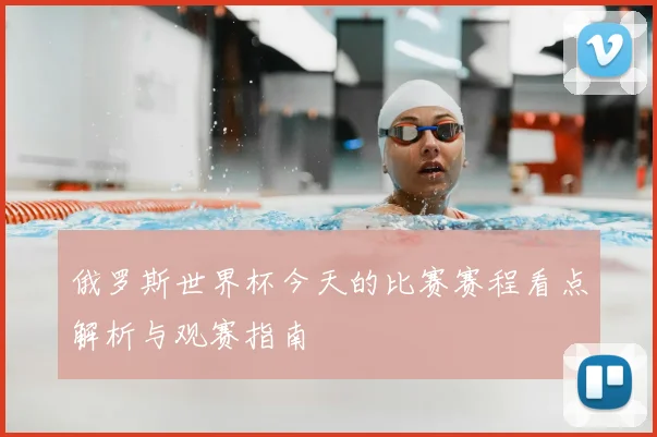 俄罗斯世界杯今天的比赛赛程看点解析与观赛指南