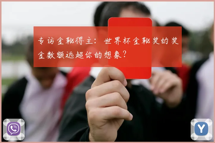 专访金靴得主：世界杯金靴奖的奖金数额远超你的想象？