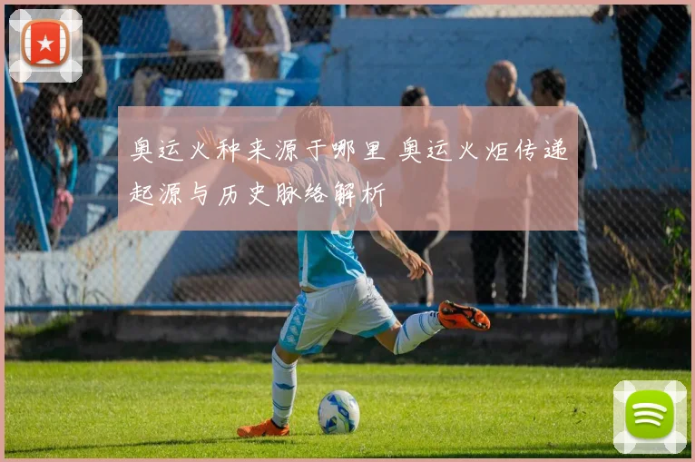 奥运火种来源于哪里 奥运火炬传递起源与历史脉络解析