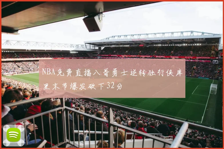 NBA免费直播八哥勇士逆转独行侠库里末节爆发砍下32分