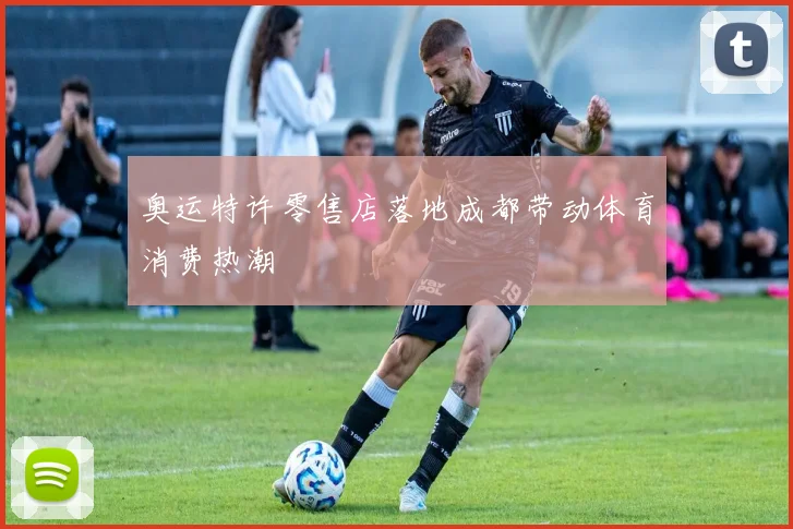 奥运特许零售店落地成都带动体育消费热潮