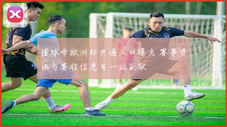 懂球帝欧洲杯开通入口曝光 赛事资讯与赛程信息可一站获取
