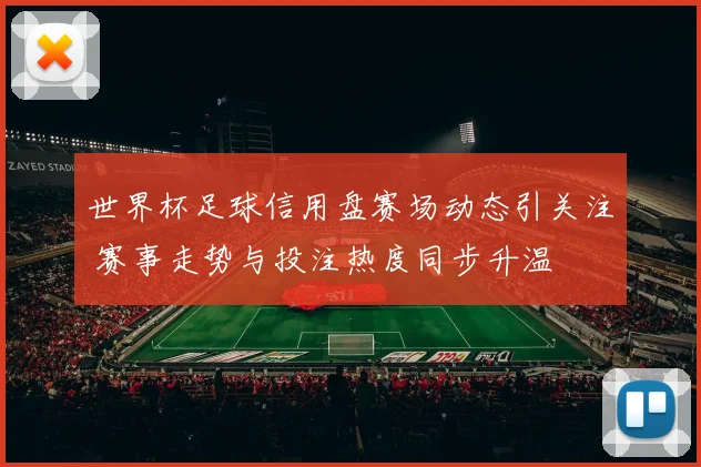 世界杯足球信用盘赛场动态引关注 赛事走势与投注热度同步升温