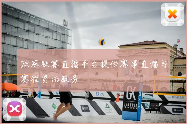 欧冠联赛直播平台提供赛事直播与赛程资讯服务