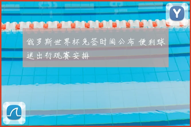 俄罗斯世界杯免签时间公布 便利球迷出行观赛安排