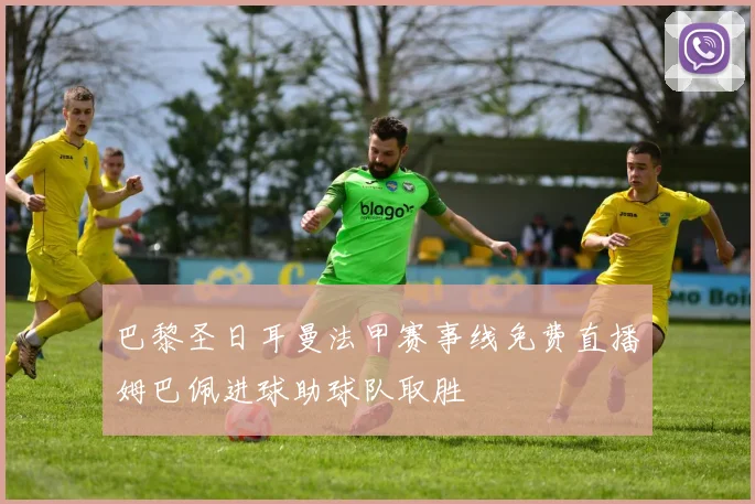 巴黎圣日耳曼法甲赛事线免费直播姆巴佩进球助球队取胜