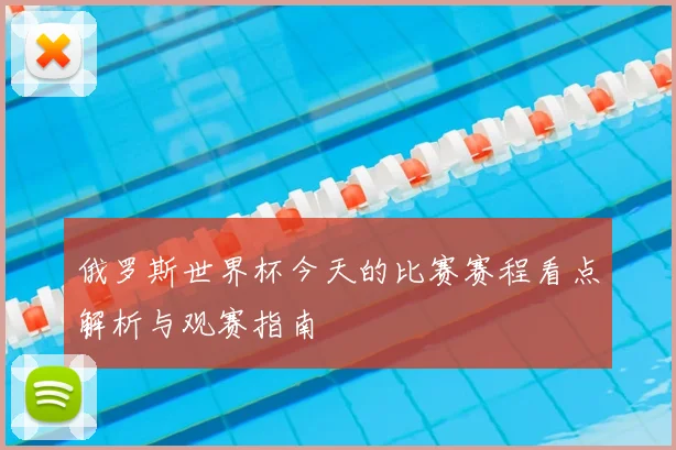 俄罗斯世界杯今天的比赛赛程看点解析与观赛指南