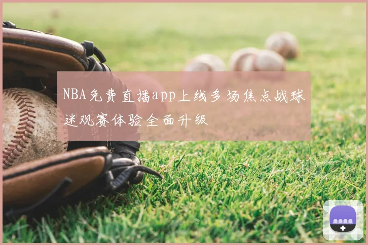 NBA免费直播app上线多场焦点战球迷观赛体验全面升级