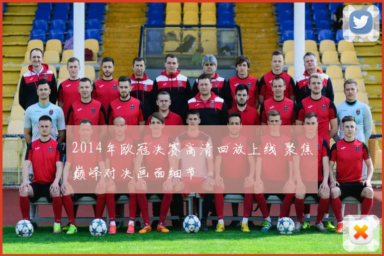2014年欧冠决赛高清回放上线 聚焦巅峰对决画面细节