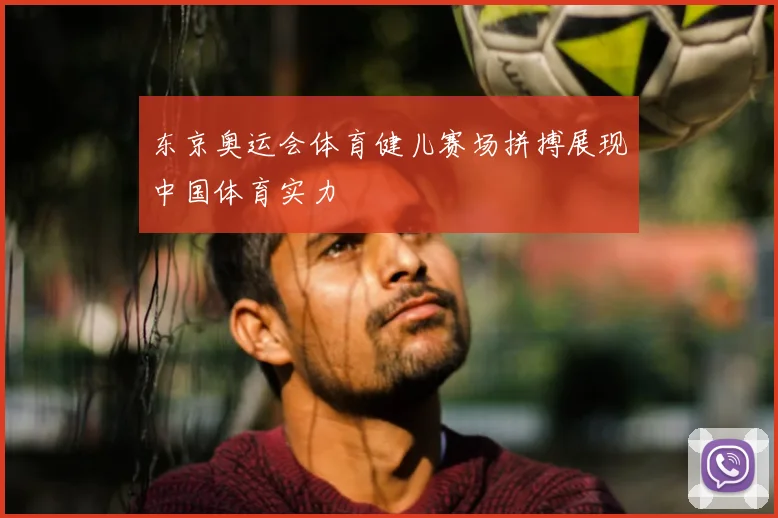 东京奥运会体育健儿赛场拼搏展现中国体育实力