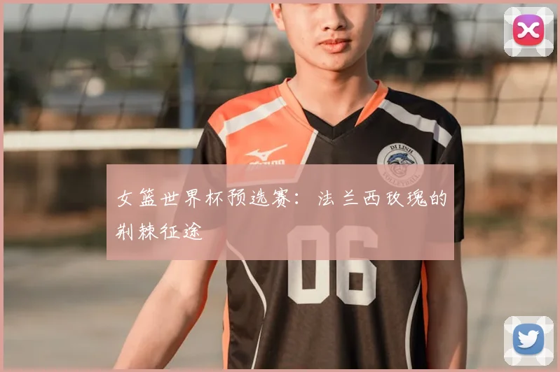女篮世界杯预选赛:法兰西玫瑰的荆棘征途