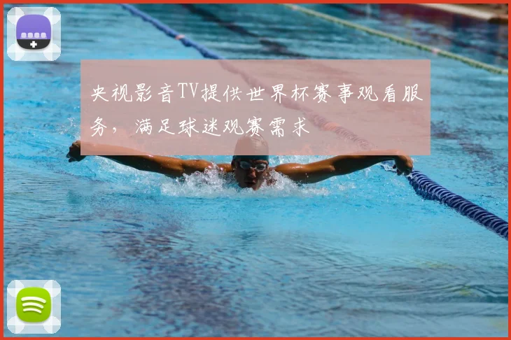 央视影音TV提供世界杯赛事观看服务,满足球迷观赛需求
