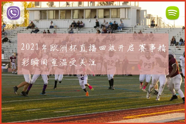 2021年欧洲杯直播回放开启 赛事精彩瞬间重温受关注