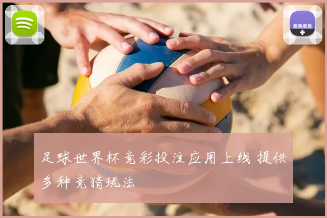 足球世界杯竞彩投注应用上线 提供多种竞猜玩法