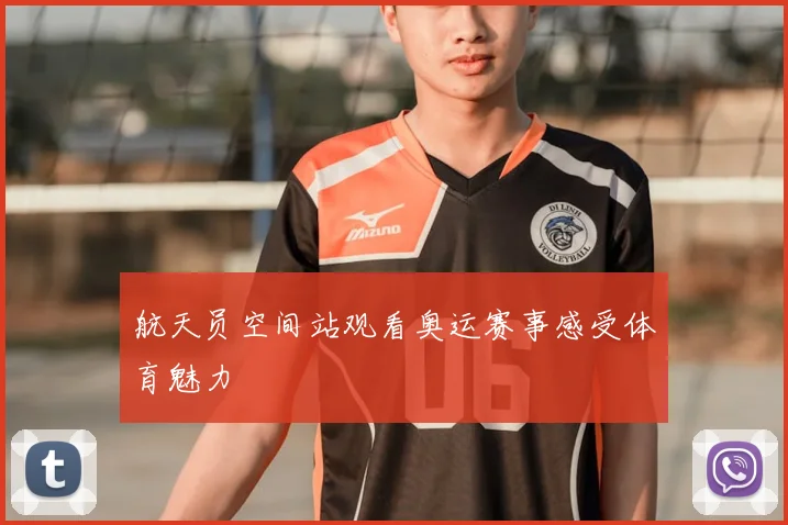 航天员空间站观看奥运赛事感受体育魅力