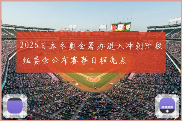 2026日本冬奥会筹办进入冲刺阶段 组委会公布赛事日程亮点