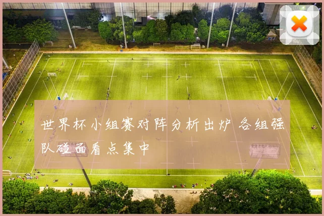 世界杯小组赛对阵分析出炉 各组强队碰面看点集中