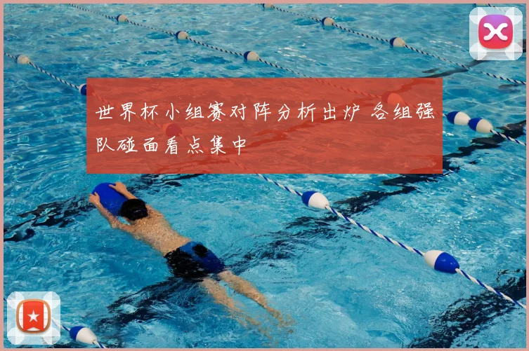 世界杯小组赛对阵分析出炉 各组强队碰面看点集中