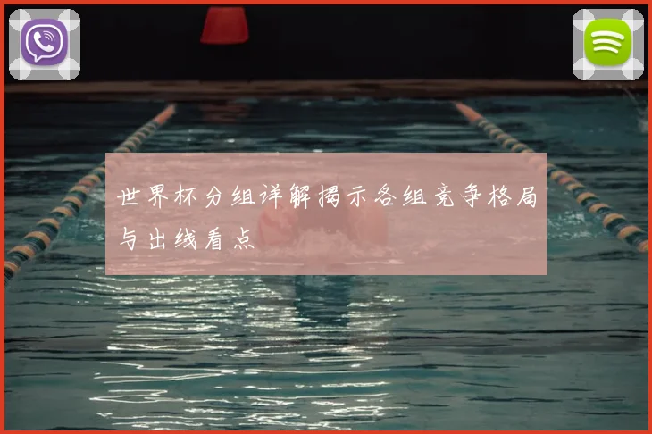 世界杯分组详解揭示各组竞争格局与出线看点