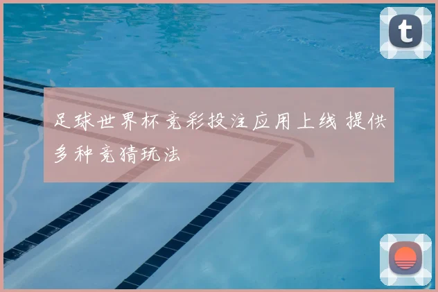足球世界杯竞彩投注应用上线 提供多种竞猜玩法
