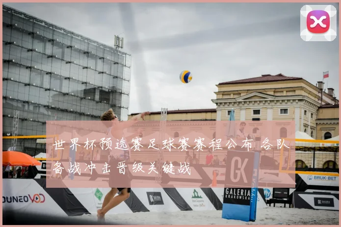 世界杯预选赛足球赛赛程公布 各队备战冲击晋级关键战