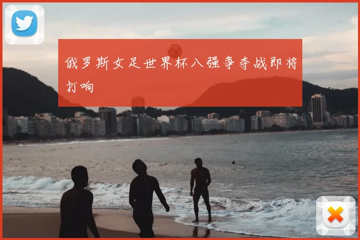 俄罗斯女足世界杯八强争夺战即将打响