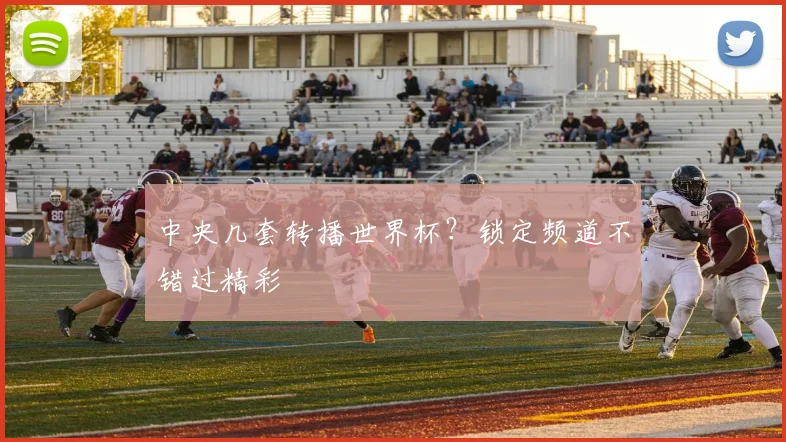 中央几套转播世界杯?锁定频道不错过精彩