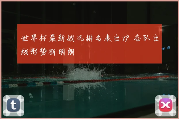 世界杯最新战况排名表出炉 各队出线形势渐明朗