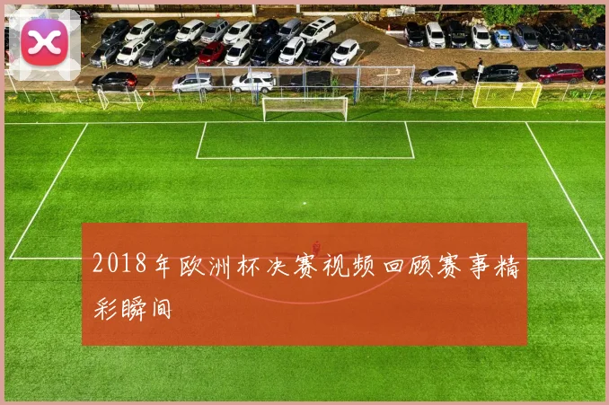 2018年欧洲杯决赛视频回顾赛事精彩瞬间