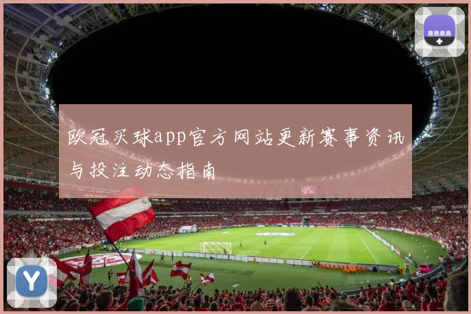 欧冠买球app官方网站更新赛事资讯与投注动态指南