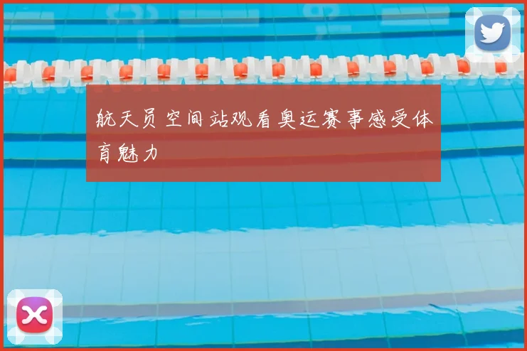 航天员空间站观看奥运赛事感受体育魅力