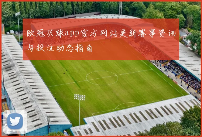 欧冠买球app官方网站更新赛事资讯与投注动态指南