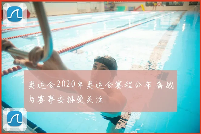 奥运会2020年奥运会赛程公布 备战与赛事安排受关注
