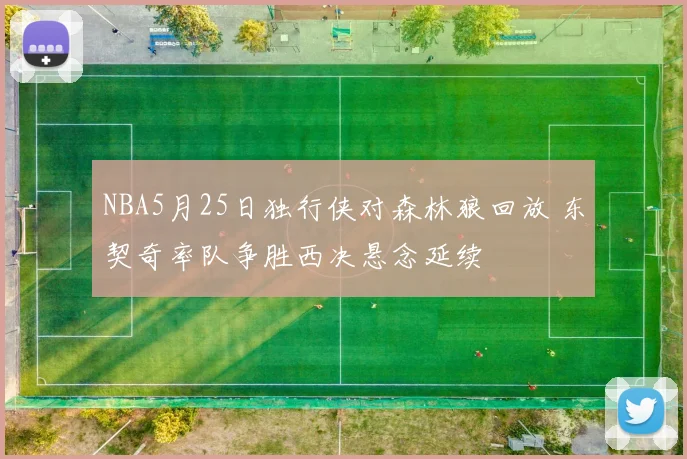 NBA5月25日独行侠对森林狼回放 东契奇率队争胜西决悬念延续