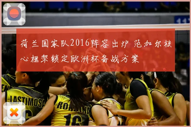 荷兰国家队2016阵容出炉 范加尔核心框架锁定欧洲杯备战方案