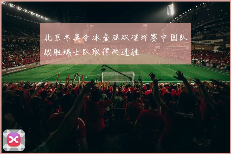 北京冬奥会冰壶混双循环赛中国队战胜瑞士队取得两连胜