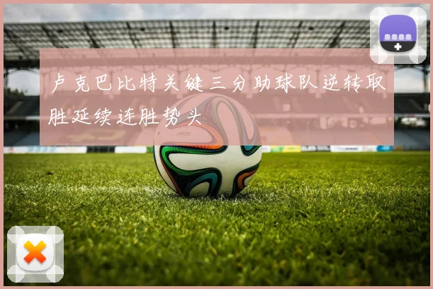 卢克巴比特关键三分助球队逆转取胜延续连胜势头