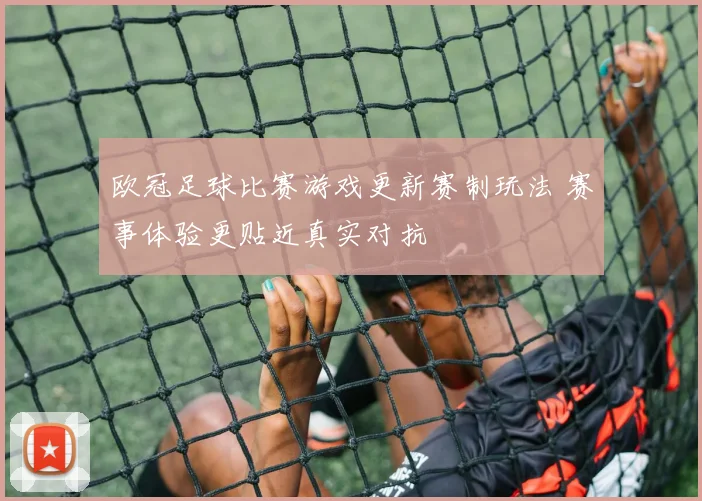 欧冠足球比赛游戏更新赛制玩法 赛事体验更贴近真实对抗