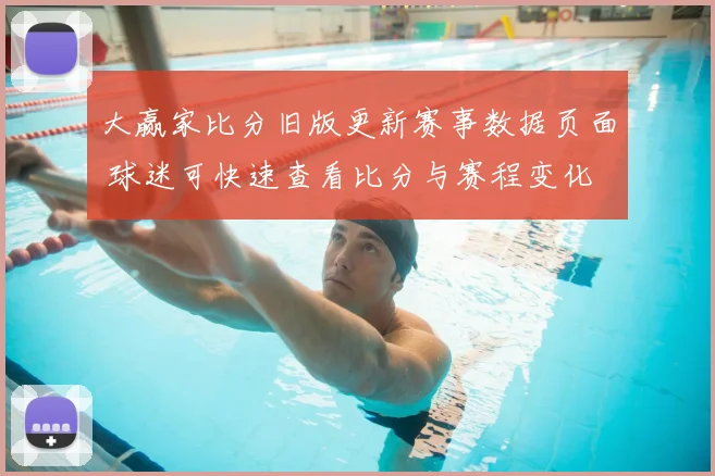 大赢家比分旧版更新赛事数据页面 球迷可快速查看比分与赛程变化