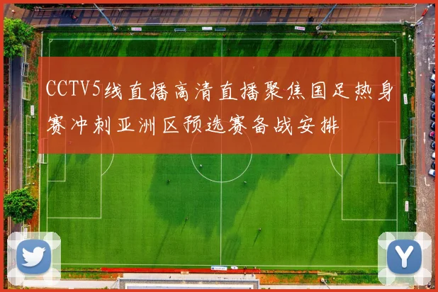CCTV5线直播高清直播聚焦国足热身赛冲刺亚洲区预选赛备战安排