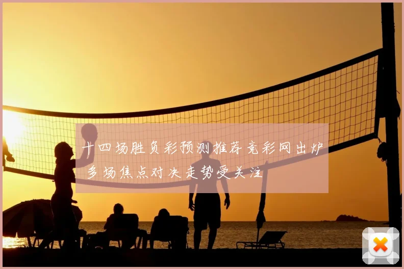 十四场胜负彩预测推荐竞彩网出炉 多场焦点对决走势受关注
