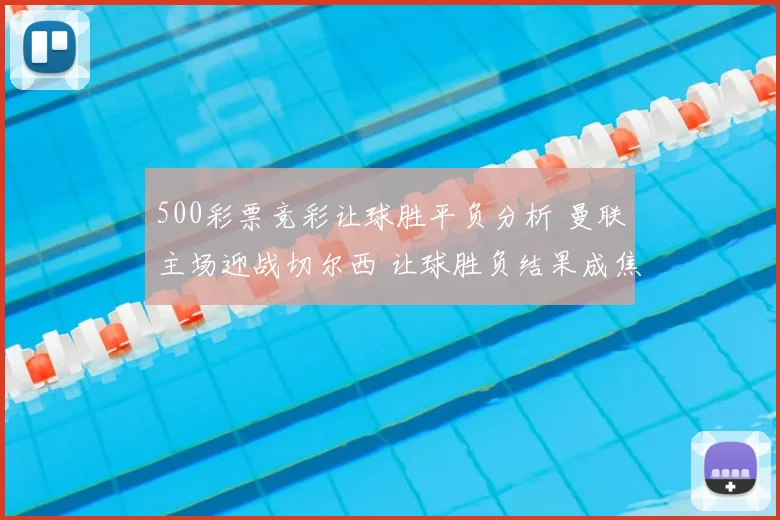 500彩票竞彩让球胜平负分析 曼联主场迎战切尔西 让球胜负结果成焦点