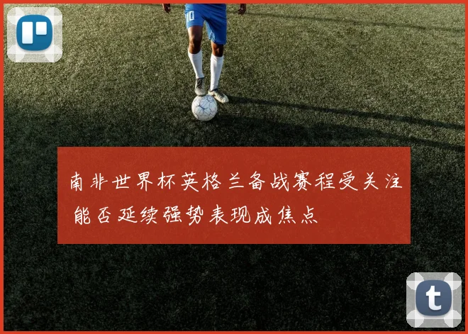 南非世界杯英格兰备战赛程受关注 能否延续强势表现成焦点