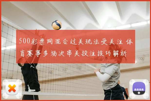 500彩票网混合过关玩法受关注 体育赛事多场次串关投注技巧解析