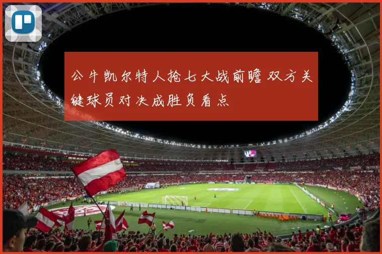 公牛凯尔特人抢七大战前瞻 双方关键球员对决成胜负看点