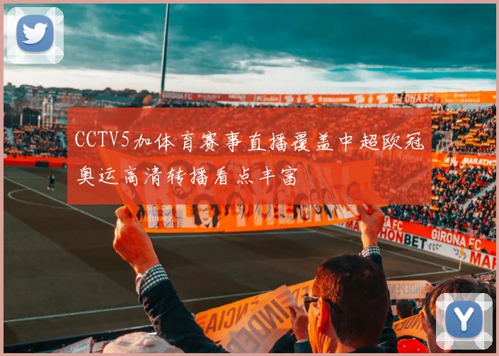 CCTV5加体育赛事直播覆盖中超欧冠奥运高清转播看点丰富