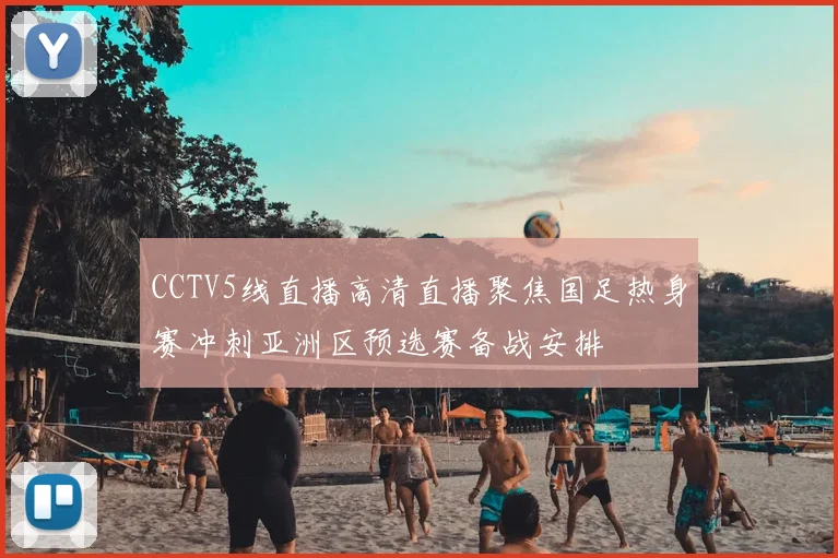 CCTV5线直播高清直播聚焦国足热身赛冲刺亚洲区预选赛备战安排
