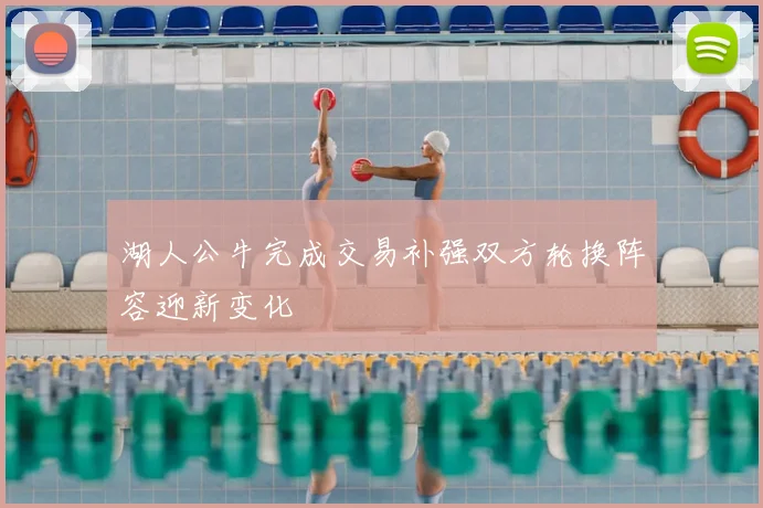 湖人公牛完成交易补强双方轮换阵容迎新变化